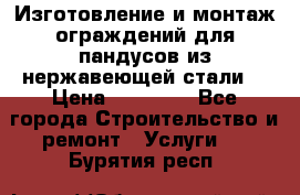 Изготовление и монтаж ограждений для пандусов из нержавеющей стали. › Цена ­ 10 000 - Все города Строительство и ремонт » Услуги   . Бурятия респ.